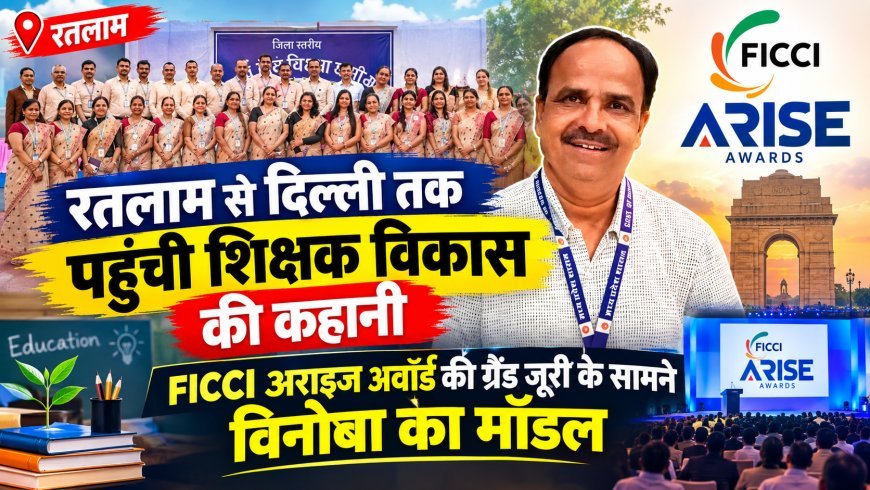 रतलाम से दिल्ली तक पहुंची शिक्षक विकास की कहानी, FICCI अराइज अवॉर्ड की ग्रैंड जूरी के सामने विनोबा का मॉडल